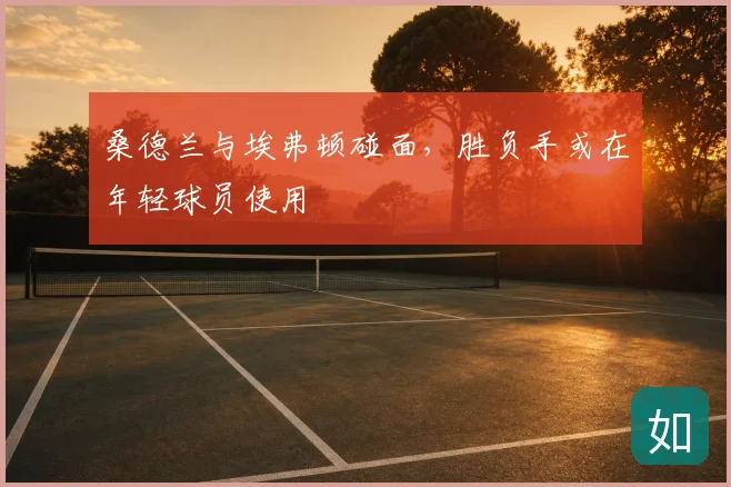 桑德兰与埃弗顿碰面,胜负手或在年轻球员使用
