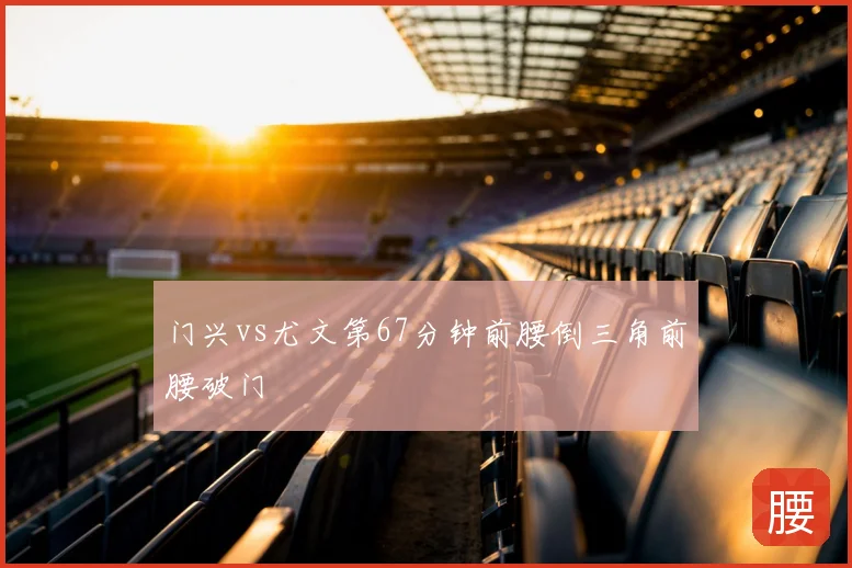 门兴vs尤文第67分钟前腰倒三角前腰破门