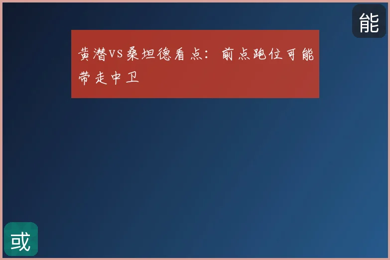 黄潜vs桑坦德看点:前点跑位可能带走中卫