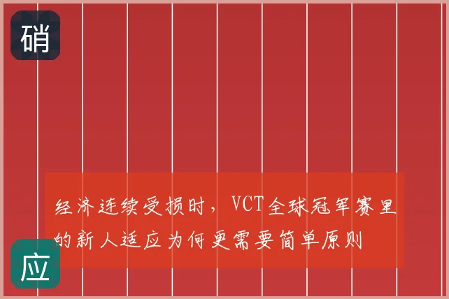 经济连续受损时,VCT全球冠军赛里的新人适应为何更需要简单原则