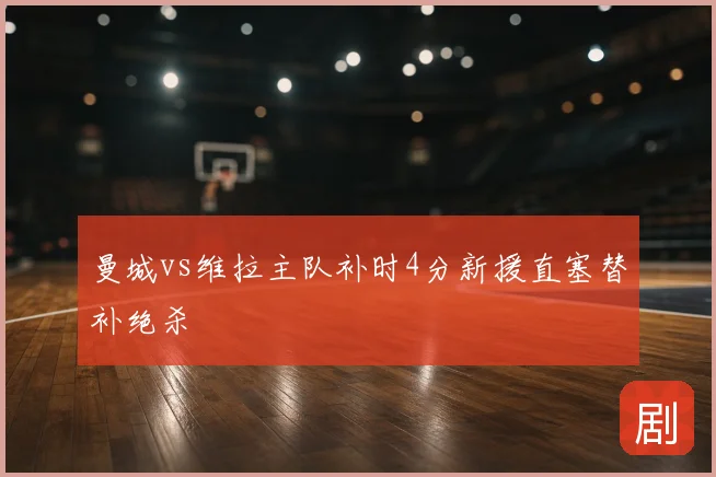 曼城vs维拉主队补时4分新援直塞替补绝杀