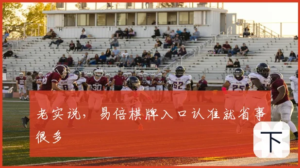 老实说,易倍棋牌入口认准就省事很多