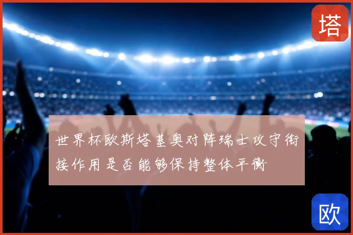 世界杯欧斯塔基奥对阵瑞士攻守衔接作用是否能够保持整体平衡