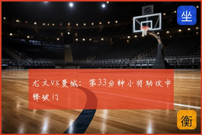 尤文vs曼城:第33分钟小将助攻中锋破门
