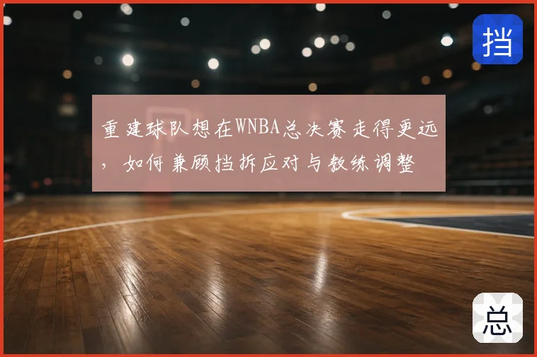 重建球队想在WNBA总决赛走得更远,如何兼顾挡拆应对与教练调整