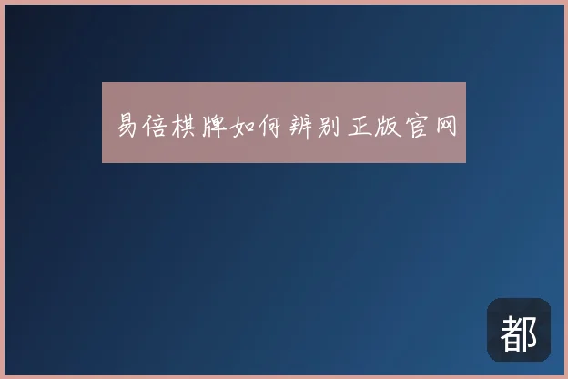 易倍棋牌如何辨别正版官网